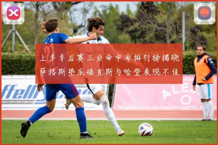 上季季后赛三分命中率排行榜揭晓萨格斯垫底福克斯与哈登表现不佳