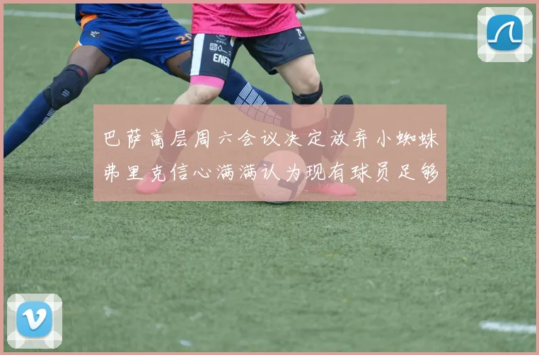 巴萨高层周六会议决定放弃小蜘蛛弗里克信心满满认为现有球员足够